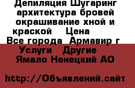 Депиляция.Шугаринг.архитектура бровей окрашивание хной и краской  › Цена ­ 100 - Все города, Армавир г. Услуги » Другие   . Ямало-Ненецкий АО